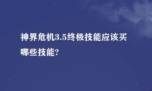 神界危机3.5终极技能应该买哪些技能?