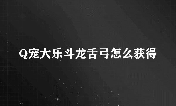 Q宠大乐斗龙舌弓怎么获得