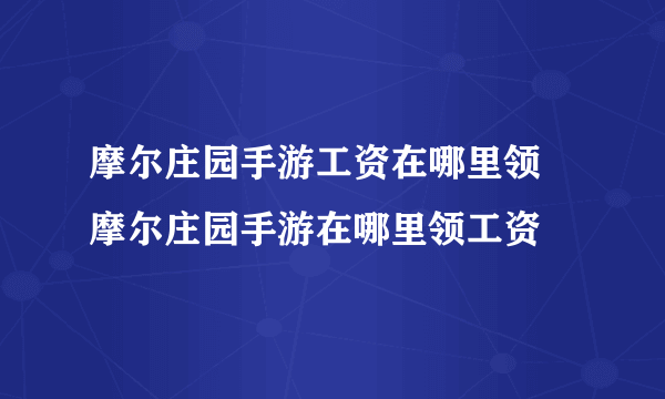 摩尔庄园手游工资在哪里领 摩尔庄园手游在哪里领工资
