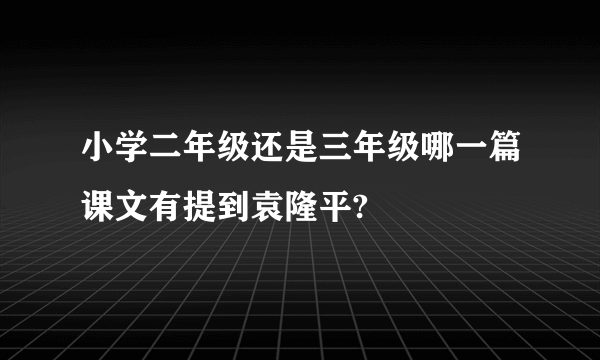 小学二年级还是三年级哪一篇课文有提到袁隆平?