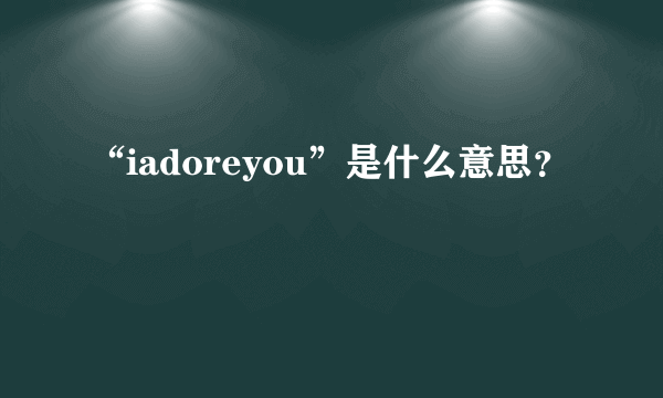 “iadoreyou”是什么意思？