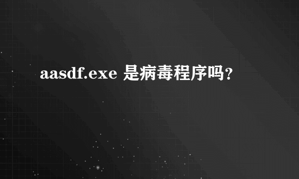 aasdf.exe 是病毒程序吗？