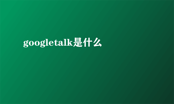 googletalk是什么