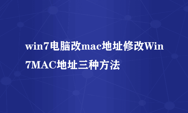 win7电脑改mac地址修改Win7MAC地址三种方法