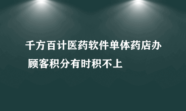 千方百计医药软件单体药店办 顾客积分有时积不上