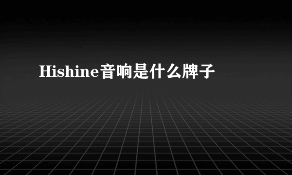 Hishine音响是什么牌子