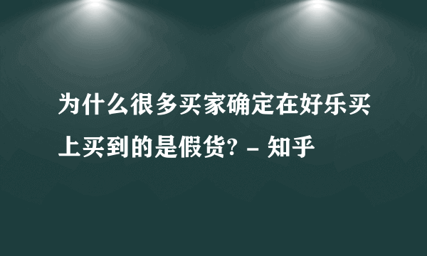 为什么很多买家确定在好乐买上买到的是假货? - 知乎
