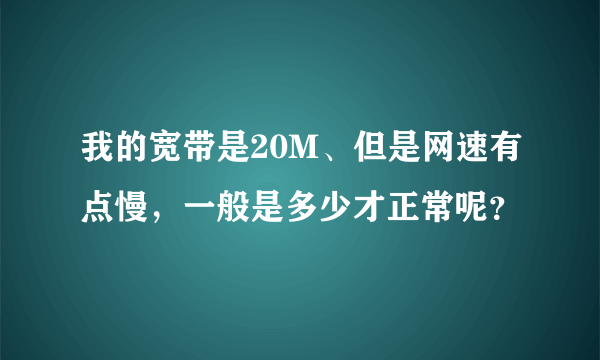 我的宽带是20M、但是网速有点慢，一般是多少才正常呢？