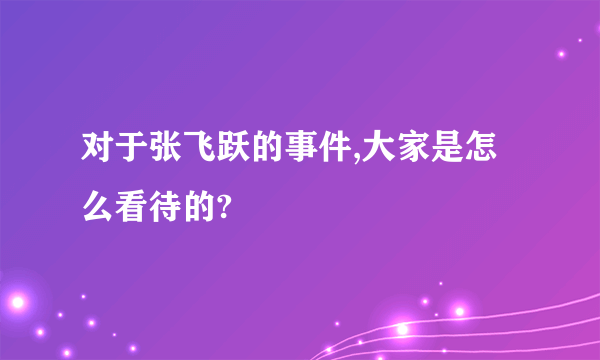 对于张飞跃的事件,大家是怎么看待的?