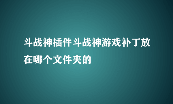 斗战神插件斗战神游戏补丁放在哪个文件夹的