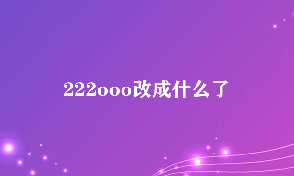 222ooo改成什么了