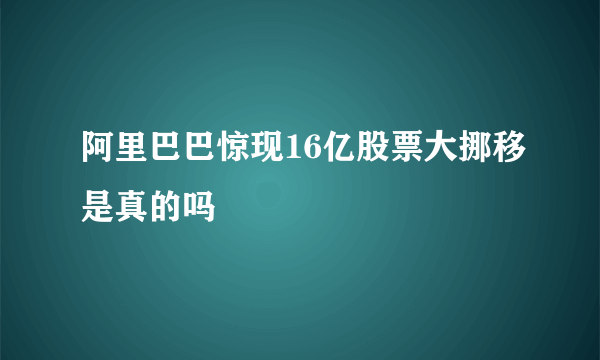 阿里巴巴惊现16亿股票大挪移是真的吗
