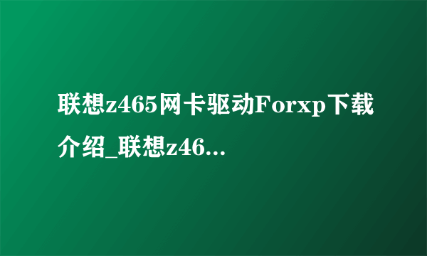 联想z465网卡驱动Forxp下载介绍_联想z465网卡驱动Forxp下载是什么