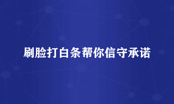刷脸打白条帮你信守承诺