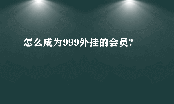 怎么成为999外挂的会员?