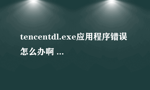 tencentdl.exe应用程序错误 怎么办啊 更新完DNF后出现的