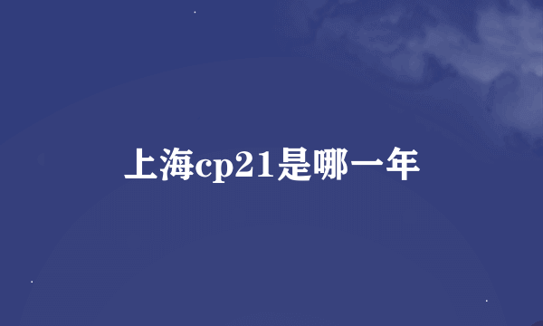 上海cp21是哪一年