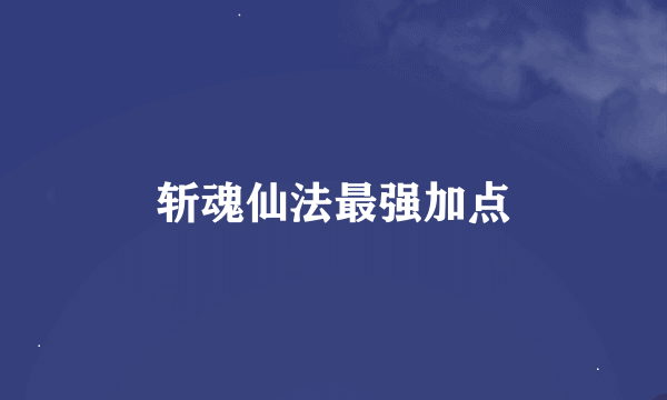 斩魂仙法最强加点