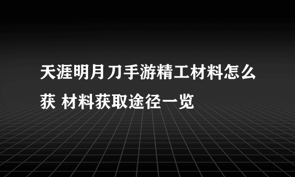 天涯明月刀手游精工材料怎么获 材料获取途径一览