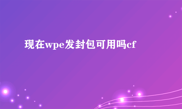 现在wpe发封包可用吗cf