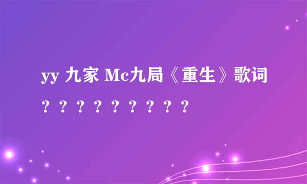 yy 九家 Mc九局《重生》歌词？？？？？？？？？