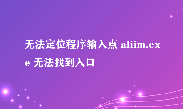 无法定位程序输入点 aliim.exe 无法找到入口