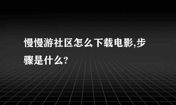 慢慢游社区怎么下载电影,步骤是什么?