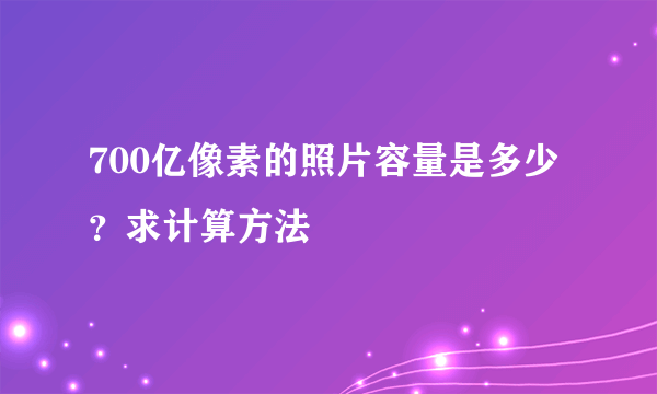 700亿像素的照片容量是多少？求计算方法