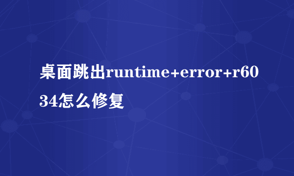 桌面跳出runtime+error+r6034怎么修复