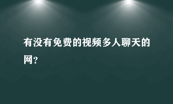 有没有免费的视频多人聊天的网？