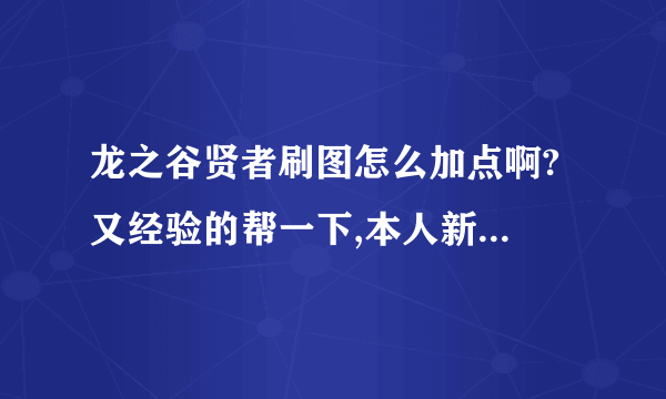 龙之谷贤者刷图怎么加点啊? 又经验的帮一下,本人新手,谢谢!