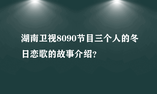 湖南卫视8090节目三个人的冬日恋歌的故事介绍？