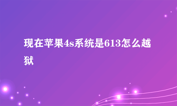 现在苹果4s系统是613怎么越狱