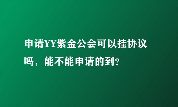 申请YY紫金公会可以挂协议吗，能不能申请的到？