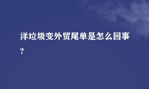 洋垃圾变外贸尾单是怎么回事?