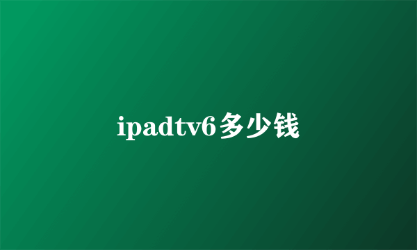 ipadtv6多少钱
