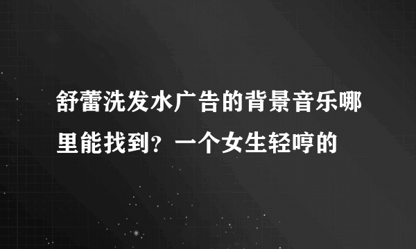 舒蕾洗发水广告的背景音乐哪里能找到？一个女生轻哼的