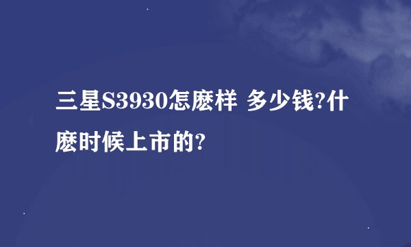 三星S3930怎麽样 多少钱?什麽时候上市的?