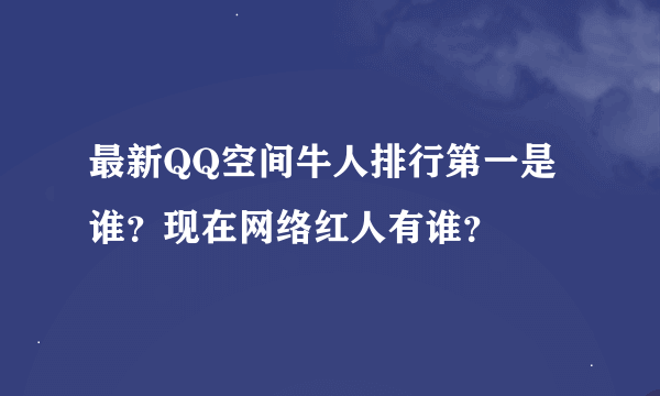 最新QQ空间牛人排行第一是谁？现在网络红人有谁？