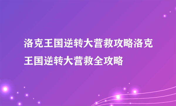 洛克王国逆转大营救攻略洛克王国逆转大营救全攻略