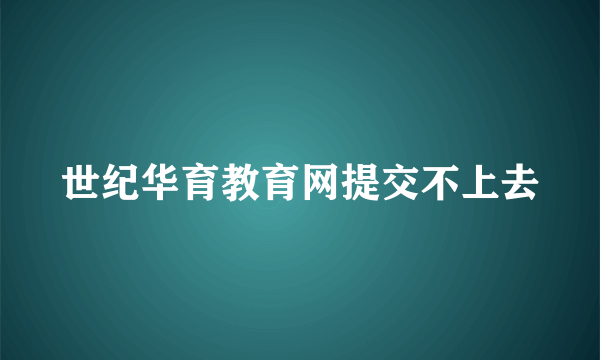 世纪华育教育网提交不上去
