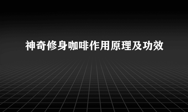神奇修身咖啡作用原理及功效