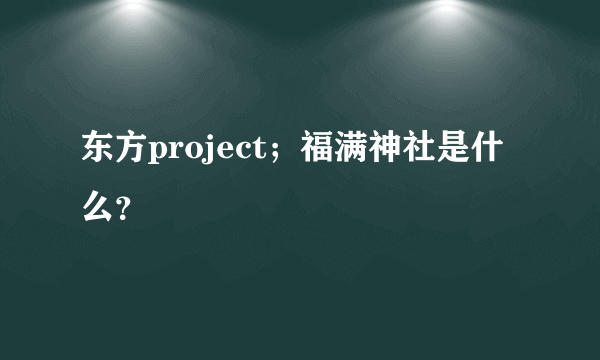 东方project；福满神社是什么？