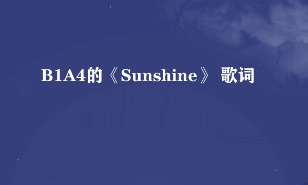B1A4的《Sunshine》 歌词