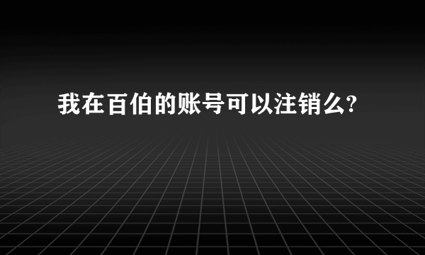 我在百伯的账号可以注销么?