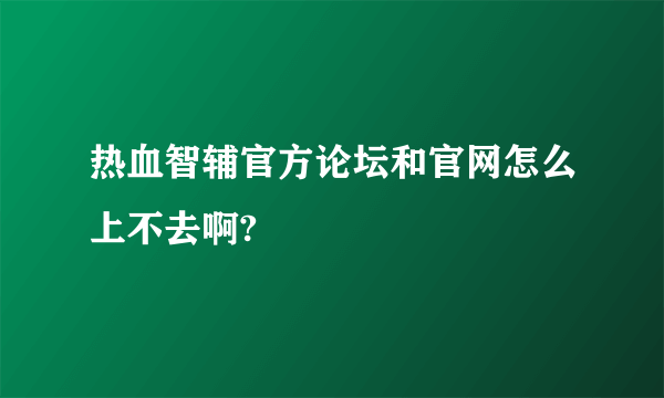 热血智辅官方论坛和官网怎么上不去啊?