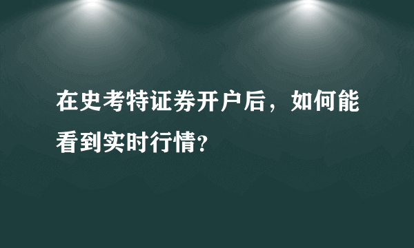 在史考特证券开户后，如何能看到实时行情？