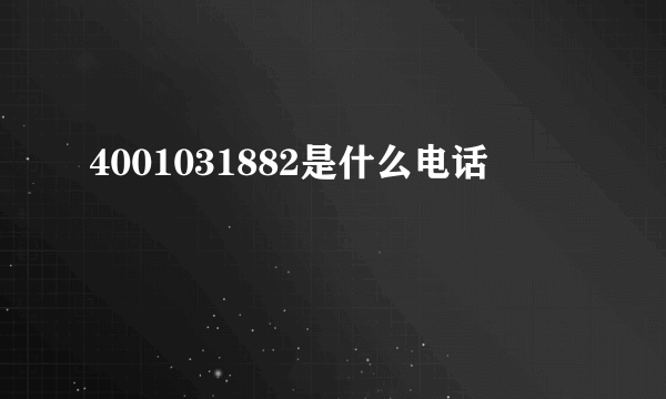 4001031882是什么电话