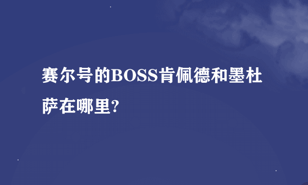 赛尔号的BOSS肯佩德和墨杜萨在哪里?
