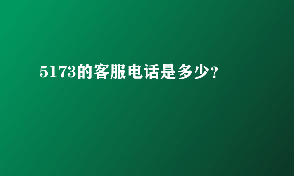 5173的客服电话是多少？